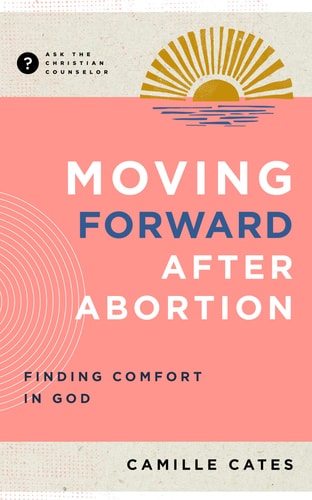 Moving Forward after Abortion: Finding Comfort in God (Ask the Christian Counselor)