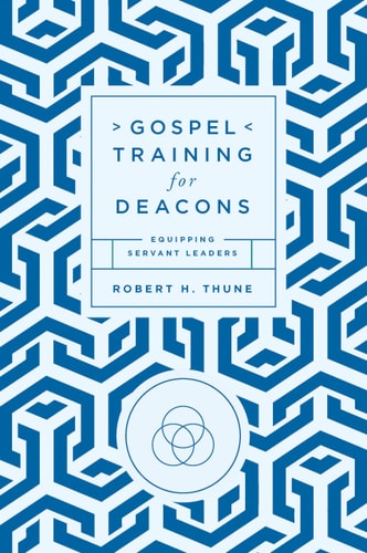 Gospel Training for Deacons: Equipping Servant Leaders