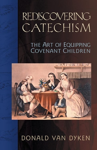 Rediscovering Catechism: The Art of Equipping Covenant Children