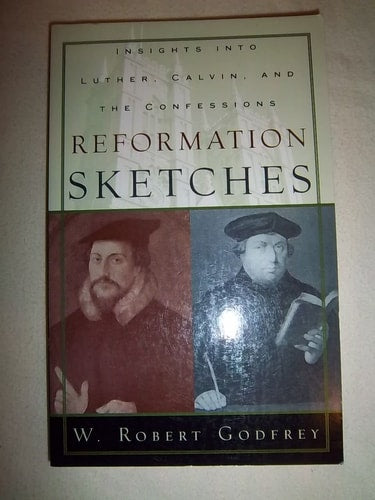 Reformation Sketches: Insights into Luther, Calvin, and the Confessions