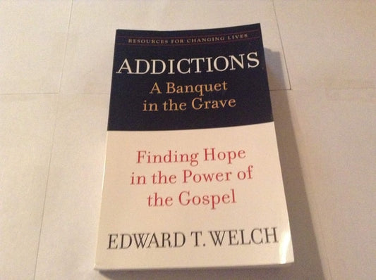 Addictions: A Banquet in the Grave: Finding Hope in the Power of the Gospel (Resources for Changing Lives)
