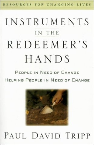 Instruments in the Redeemer's Hands: People in Need of Change Helping People in Need of Change (Resources for Changing Lives)