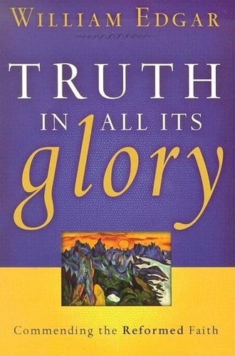 Truth In All Its Glory: Commending The Reformed Faith (Resources for Changing Lives)