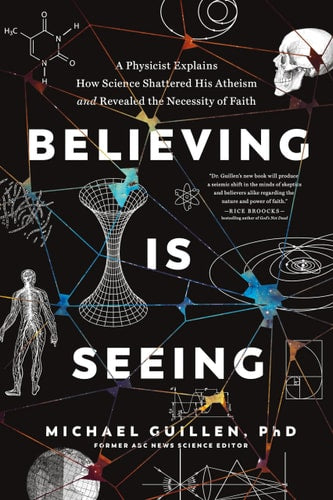 Believing Is Seeing: A Physicist Explains How Science Shattered His Atheism and Revealed the Necessity of Faith