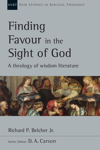 Finding Favour in the Sight of God: A Theology of Wisdom Literature (New Studies in Biblical Theology, Volume 46)