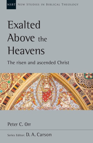 Exalted Above the Heavens: The Risen and Ascended Christ (New Studies in Biblical Theology, Volume 47)