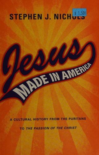 Jesus Made in America: A Cultural History from the Puritans to "The Passion of the Christ"
