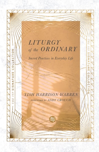Liturgy of the Ordinary: Sacred Practices in Everyday Life (The IVP Signature Collection)