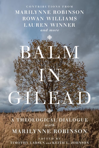 Balm in Gilead: A Theological Dialogue with Marilynne Robinson (Wheaton Theology Conference Series)