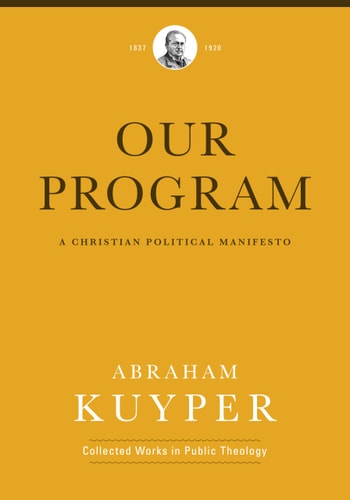 Our Program: A Christian Political Manifesto (Abraham Kuyper Collected Works in Public Theology)