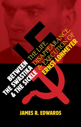 Between the Swastika and the Sickle: The Life, Disappearance, and Execution of Ernst Lohmeyer