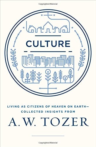 Culture: Living as Citizens of Heaven on Earth--Collected Insights from A.W. Tozer