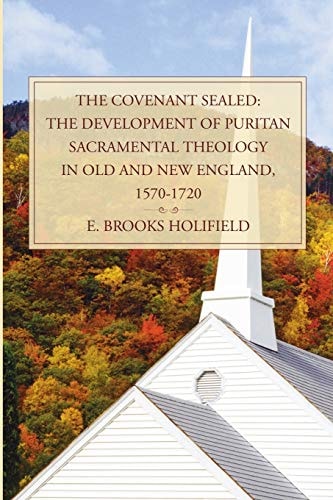 The Covenant Sealed: The Development of Puritan Sacramental Theology in Old and New England, 1570-1720