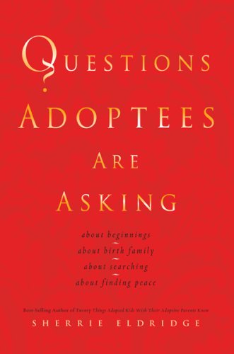 Questions Adoptees Are Asking: ...about beginnings...about birth family...about searching...about finding peace
