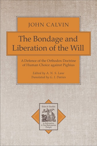 The Bondage and Liberation of the Will: A Defence of the Orthodox Doctrine of Human Choice against Pighius (Texts and Studies in Reformation and Post-Reformation Thought)