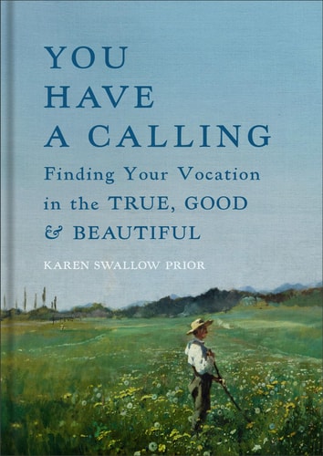 You Have a Calling: Finding Your Vocation in the True, Good, and Beautiful