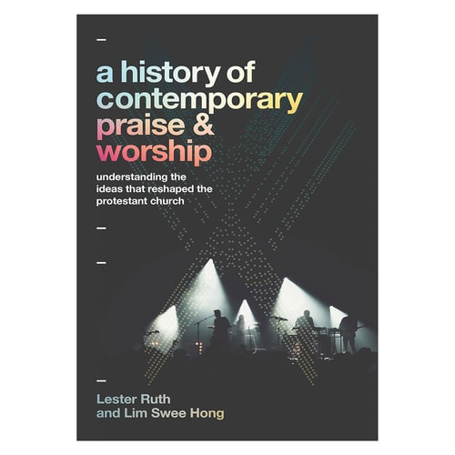 A History of Contemporary Praise & Worship: Understanding the Ideas That Reshaped the Protestant Church