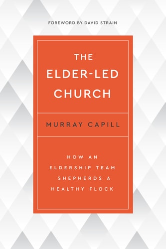 The Elder-Led Church: How an Eldership Team Shepherds a Healthy Flock