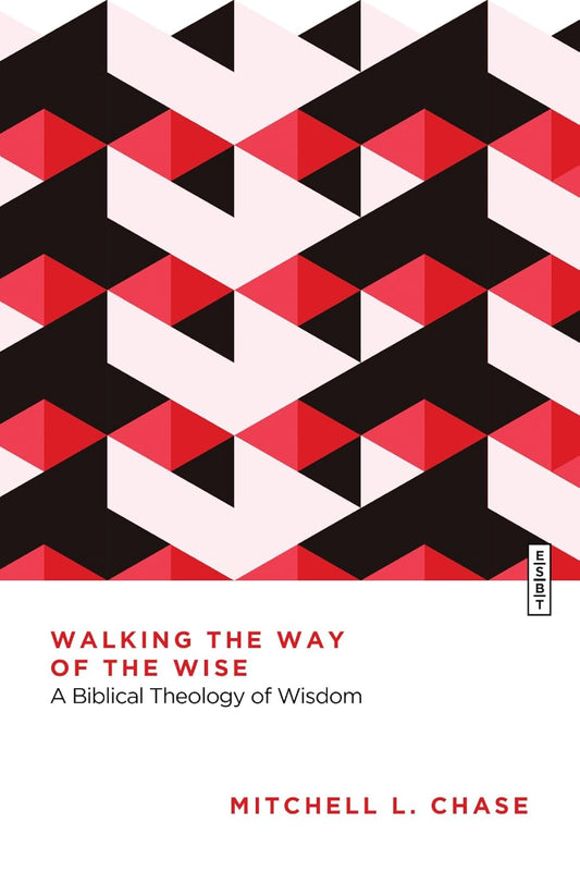 Walking the Way of the Wise: A Biblical Theology of Wisdom (Essential Studies in Biblical Theology)