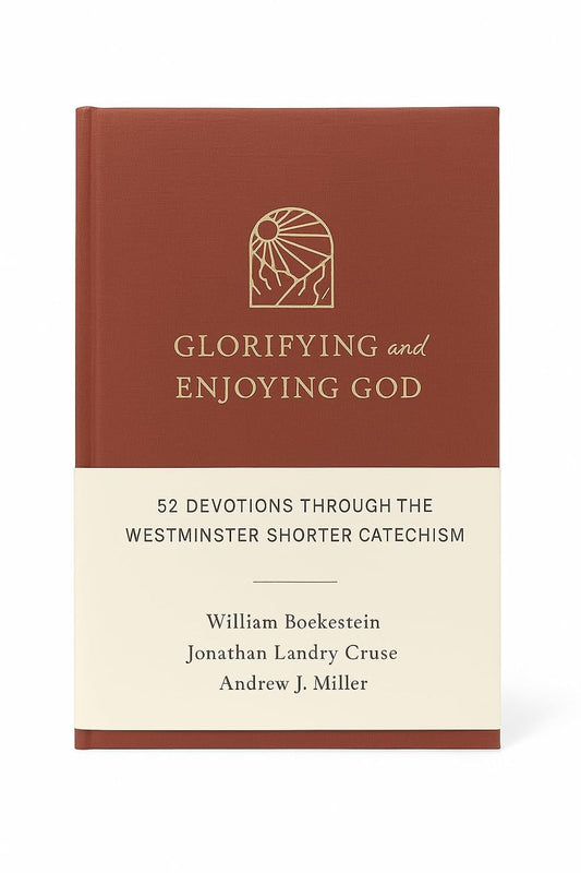 Glorifying and Enjoying God: 52 Devotions Through the Westminster Shorter Catechism
