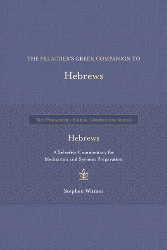 The Preacher's Greek Companion to Hebrews: A Selective Commentary for Meditation and Sermon Preparation (The Preacher’s Greek Companion Series)