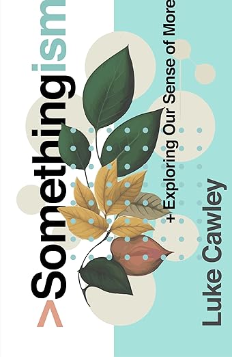 Somethingism: Exploring Our Sense of More