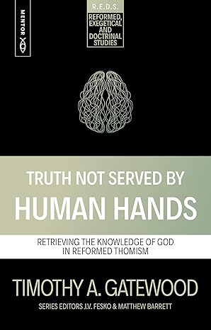 Truth Not Served by Human Hands: Retrieving the Knowledge of God in Reformed Thomism (Reformed Exegetical Doctrinal Studies series)