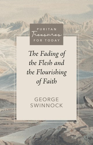 The Fading of the Flesh and the Flourishing of Faith (Puritan Treasures for Today)