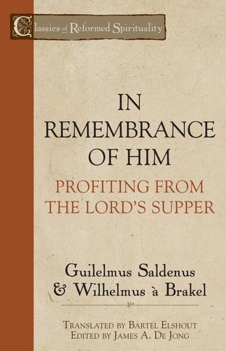 In Remembrance of Him: Profiting from the Lord's Supper (Classics of Reformed Spirituality)