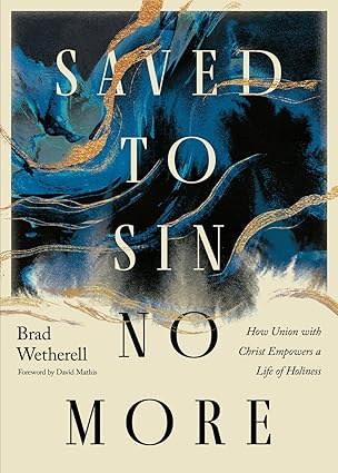 Saved to Sin No More: How Union with Christ Empowers a Life of Holiness