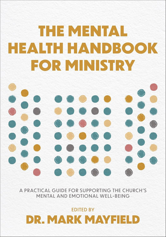 The Mental Health Handbook for Ministry: A Practical Guide for Supporting the Church's Mental and Emotional Well-Being
