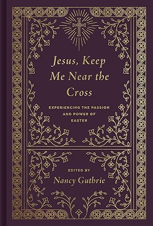 Jesus, Keep Me Near the Cross: Experiencing the Passion and Power of Easter (Redesign)