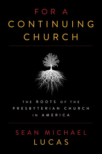 For a Continuing Church: The Roots of the Presbyterian Church in America