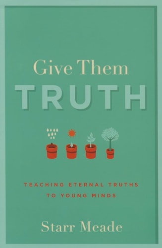 Give Them Truth: Teaching Eternal Truths to Young Minds