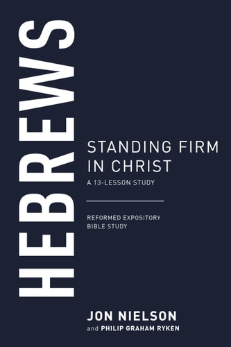 Hebrews: Standing Firm in Christ (Reformed Expository Bible Studies)