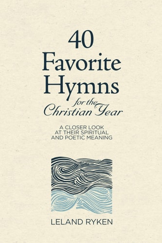 40 Favorite Hymns for the Christian Year: A Closer Look at Their Spiritual and Poetic Meaning