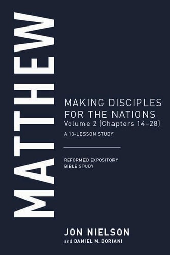 Matthew, Volume 2: Making Disciples for the Nations, (Chapters 14-28), A 13-Lesson Study (Reformed Expository Bible Studies)