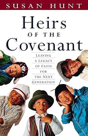 Heirs of the Covenant: Leaving a Legacy of Faith for the Next Generation