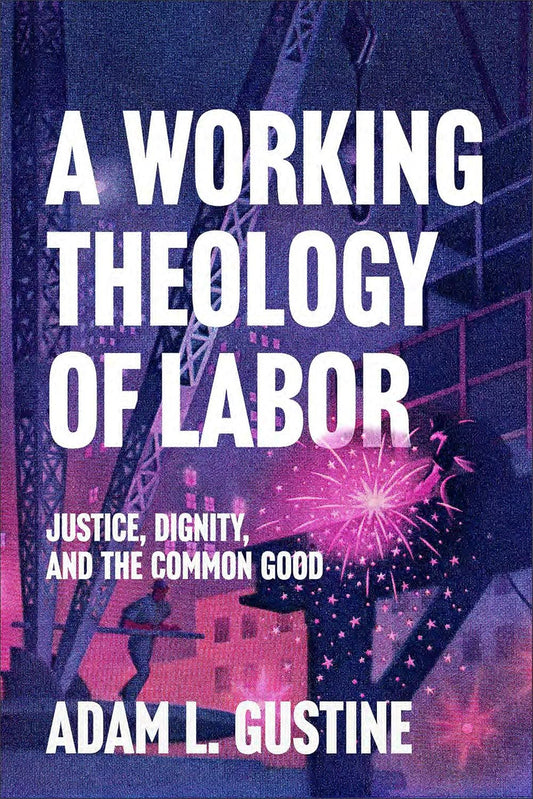 A Working Theology of Labor: Justice, Dignity, and the Common Good
