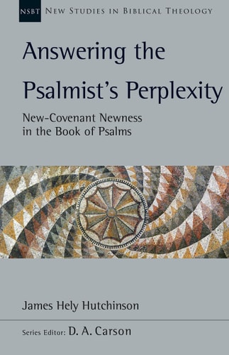 Answering the Psalmist's Perplexity: New-Covenant Newness in the Book of Psalms (Volume 62) (New Studies in Biblical Theology)