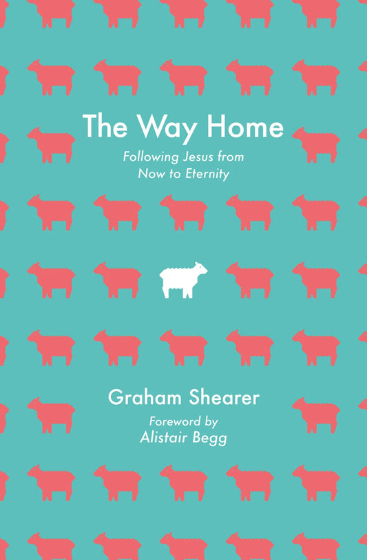 The Way Home: Following Jesus from New Birth to New Creation (and Everywhere in Between)