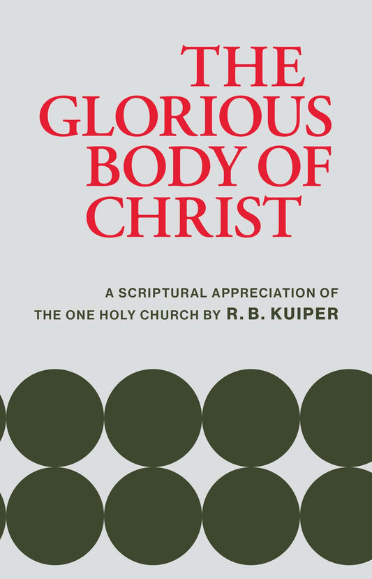 The Glorious Body Of Christ: A Scriptural Appreciation of the One Holy Church